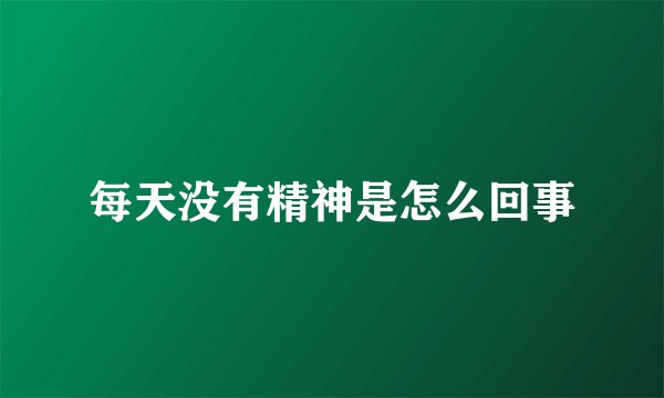 每天没有精神是怎么回事