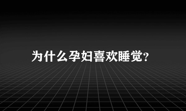 为什么孕妇喜欢睡觉?