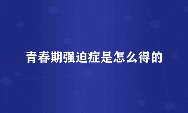青春期强迫症是怎么得的