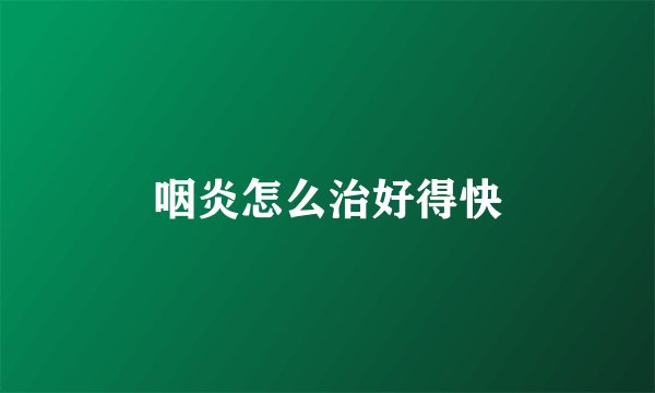 咽炎怎么治好得快
