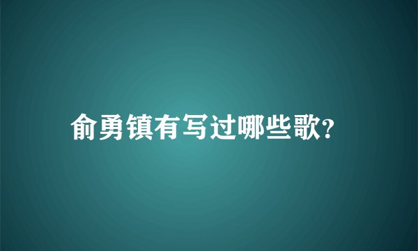 俞勇镇有写过哪些歌？