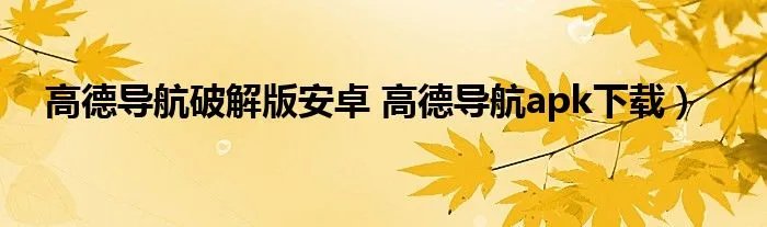 高德导航破解版安卓 高德导航apk下载）