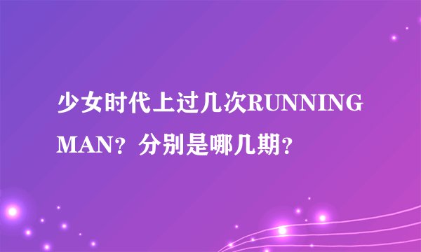 少女时代上过几次RUNNINGMAN？分别是哪几期？
