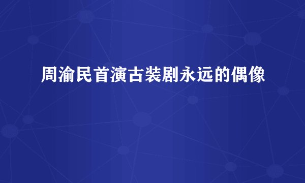 周渝民首演古装剧永远的偶像