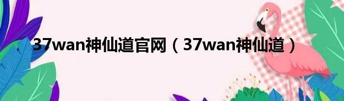 37wan神仙道官网（37wan神仙道）