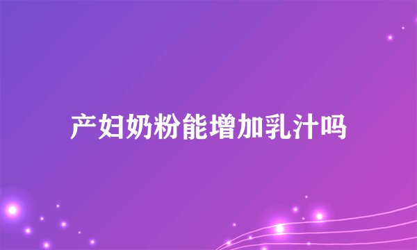 产妇奶粉能增加乳汁吗