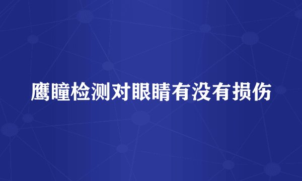 鹰瞳检测对眼睛有没有损伤