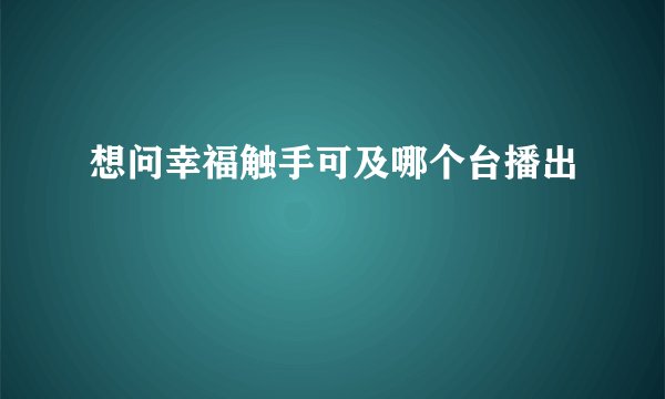 想问幸福触手可及哪个台播出