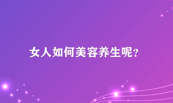 女人如何美容养生呢?
