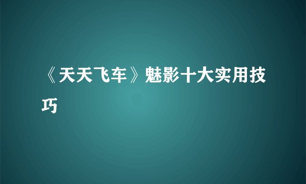 《天天飞车》魅影十大实用技巧