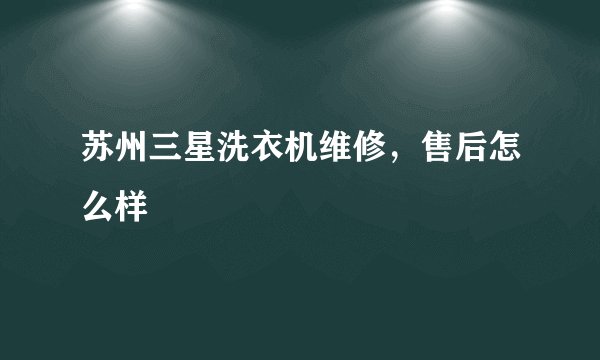苏州三星洗衣机维修，售后怎么样