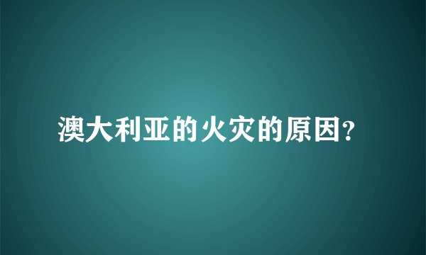 澳大利亚的火灾的原因？