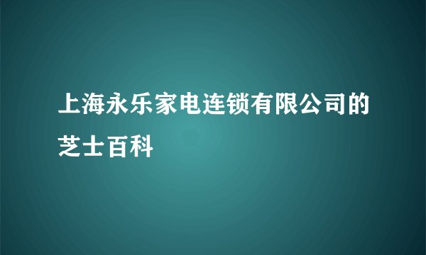 上海永乐家电连锁有限公司的芝士百科