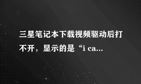 三星笔记本下载视频驱动后打不开，显示的是“i cannot find camera device”怎么解决？