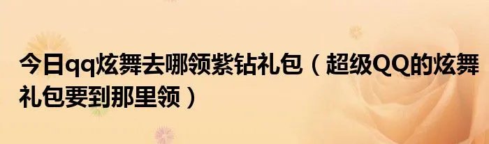 今日qq炫舞去哪领紫钻礼包（超级QQ的炫舞礼包要到那里领）