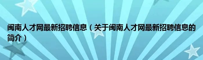 闽南人才网最新招聘信息（关于闽南人才网最新招聘信息的简介）