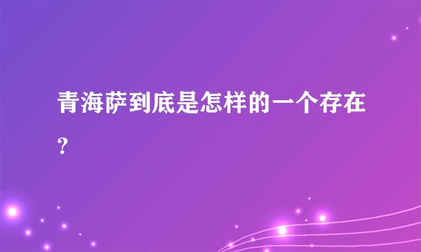 青海萨到底是怎样的一个存在？