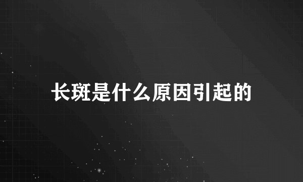 长斑是什么原因引起的