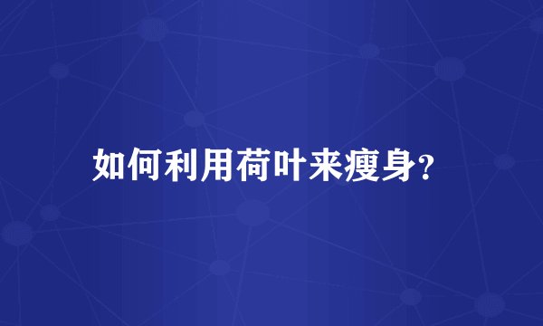 如何利用荷叶来瘦身？