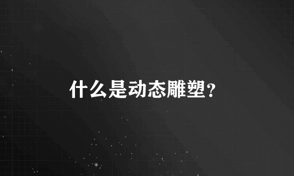 什么是动态雕塑？