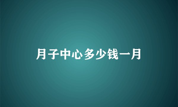 月子中心多少钱一月