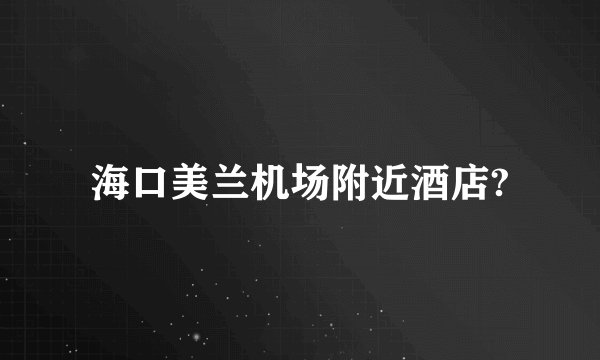 海口美兰机场附近酒店?