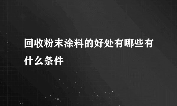 回收粉末涂料的好处有哪些有什么条件