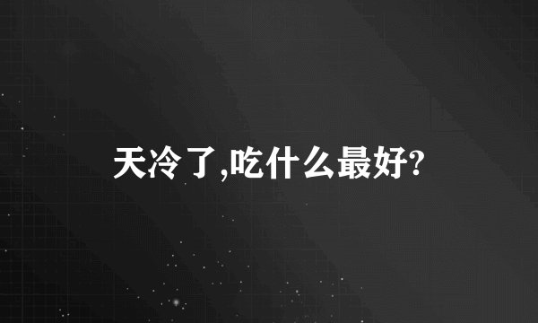 天冷了,吃什么最好?