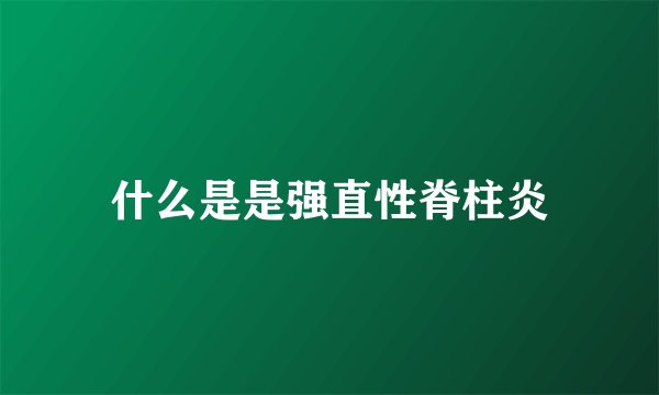 什么是是强直性脊柱炎