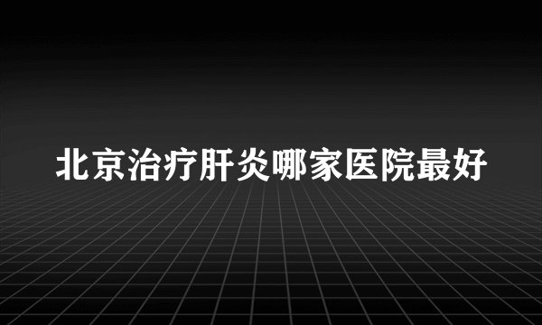 北京治疗肝炎哪家医院最好