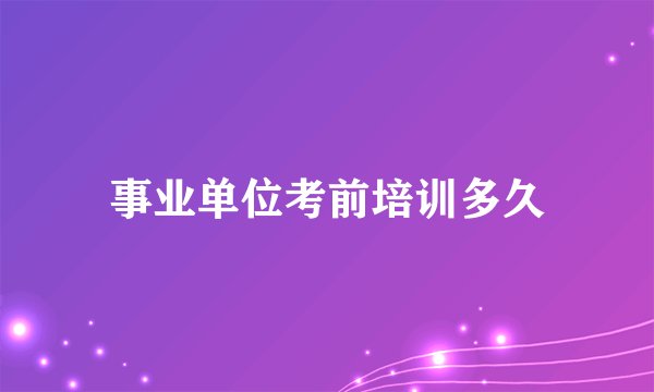 事业单位考前培训多久