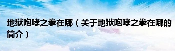 地狱咆哮之拳在哪(关于地狱咆哮之拳在哪的简介)