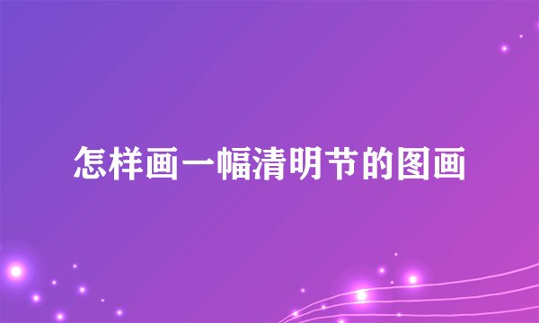 怎样画一幅清明节的图画