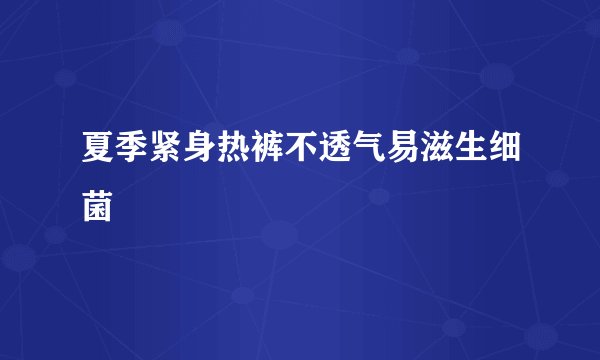 夏季紧身热裤不透气易滋生细菌