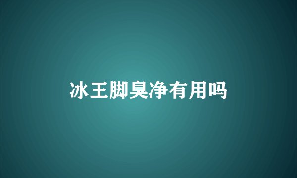 冰王脚臭净有用吗