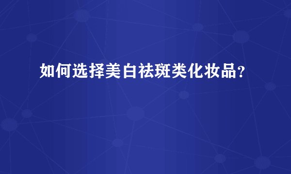 如何选择美白祛斑类化妆品？