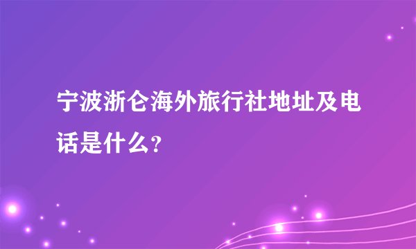 宁波浙仑海外旅行社地址及电话是什么？