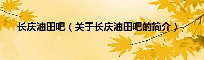 长庆油田吧（关于长庆油田吧的简介）