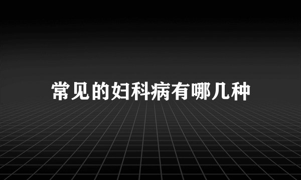 常见的妇科病有哪几种