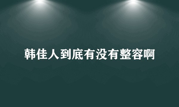 韩佳人到底有没有整容啊