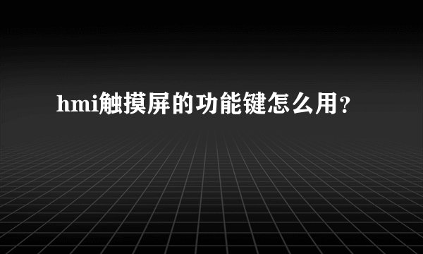 hmi触摸屏的功能键怎么用？