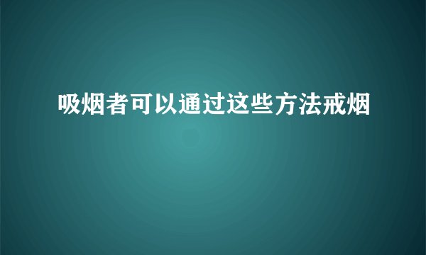 吸烟者可以通过这些方法戒烟