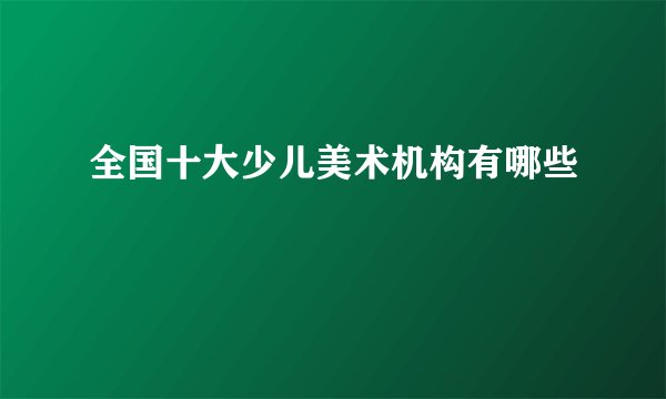 全国十大少儿美术机构有哪些