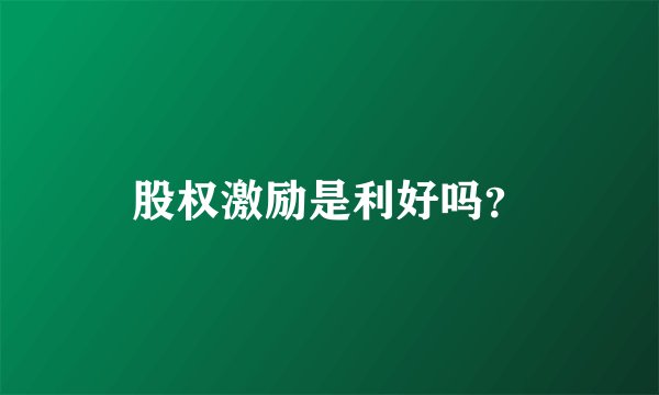 股权激励是利好吗？