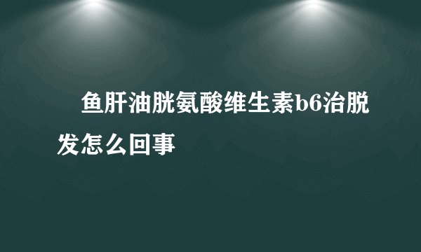 鱼肝油胱氨酸维生素b6治脱发怎么回事