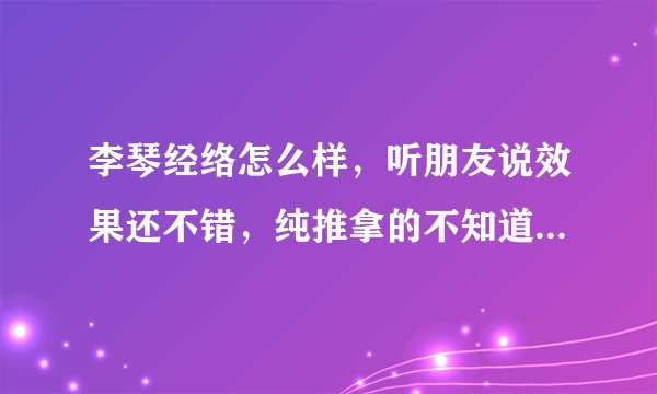 李琴经络怎么样，听朋友说效果还不错，纯推拿的不知道大家有人去过吗