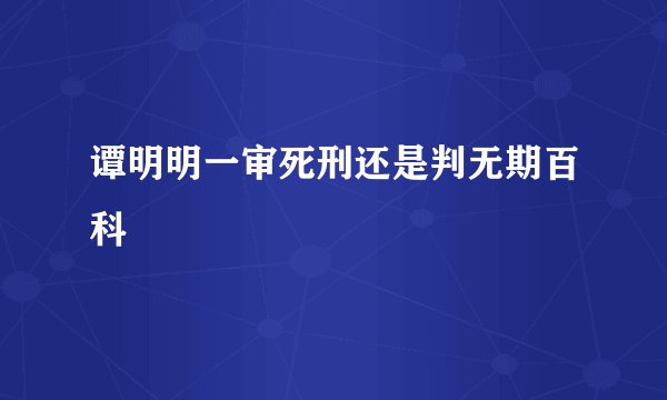 谭明明一审死刑还是判无期百科