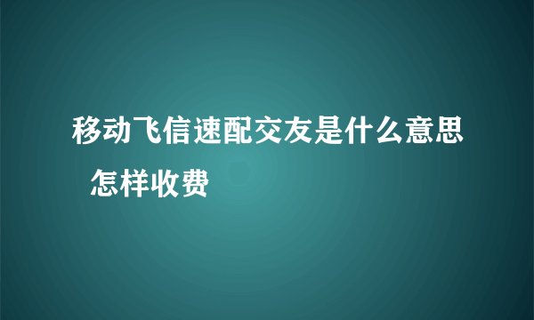 移动飞信速配交友是什么意思  怎样收费