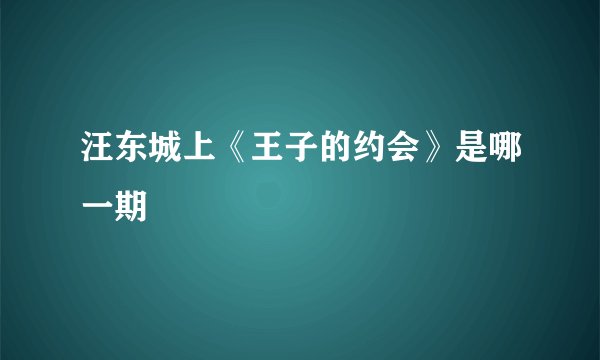 汪东城上《王子的约会》是哪一期