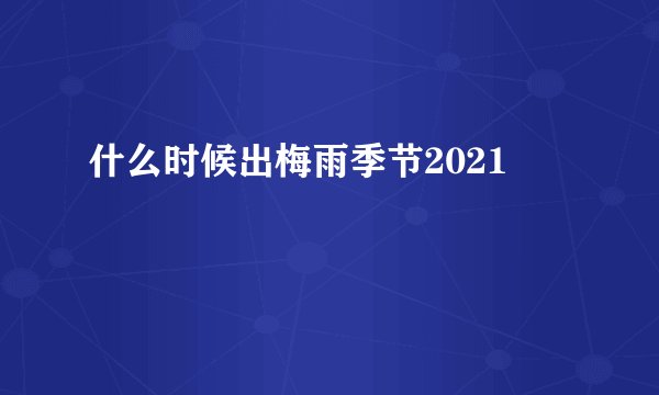 什么时候出梅雨季节2021